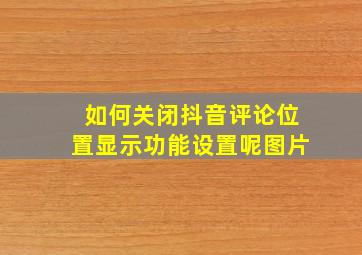 如何关闭抖音评论位置显示功能设置呢图片