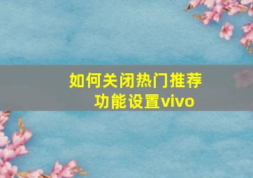 如何关闭热门推荐功能设置vivo