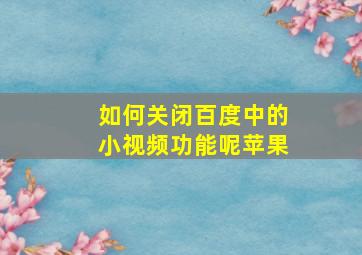 如何关闭百度中的小视频功能呢苹果