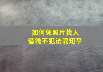 如何凭照片找人借钱不犯法呢知乎