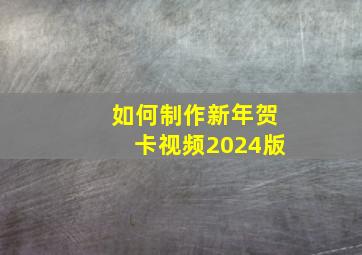 如何制作新年贺卡视频2024版