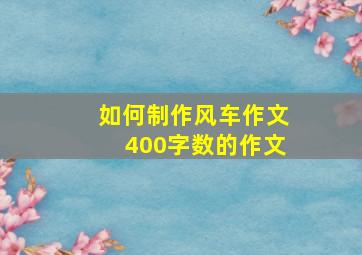 如何制作风车作文400字数的作文