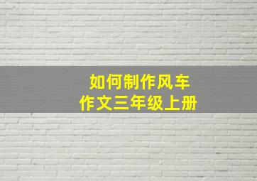 如何制作风车作文三年级上册