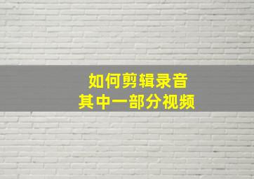 如何剪辑录音其中一部分视频