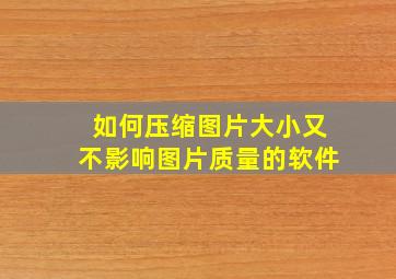 如何压缩图片大小又不影响图片质量的软件