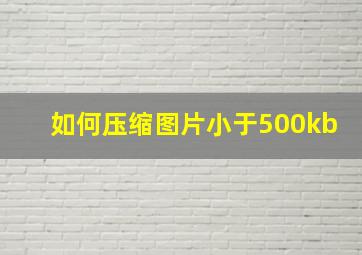 如何压缩图片小于500kb