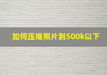 如何压缩照片到500k以下