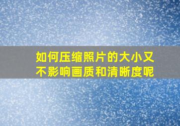 如何压缩照片的大小又不影响画质和清晰度呢