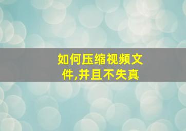 如何压缩视频文件,并且不失真