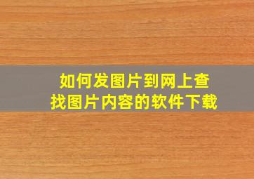 如何发图片到网上查找图片内容的软件下载