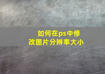 如何在ps中修改图片分辨率大小