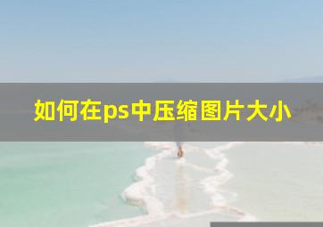 如何在ps中压缩图片大小