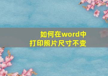 如何在word中打印照片尺寸不变