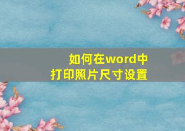 如何在word中打印照片尺寸设置