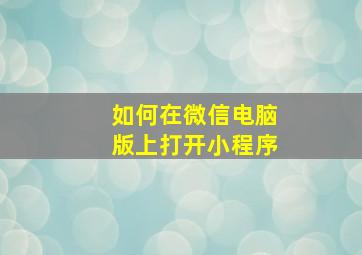 如何在微信电脑版上打开小程序