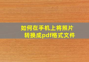 如何在手机上将照片转换成pdf格式文件