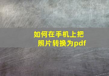 如何在手机上把照片转换为pdf