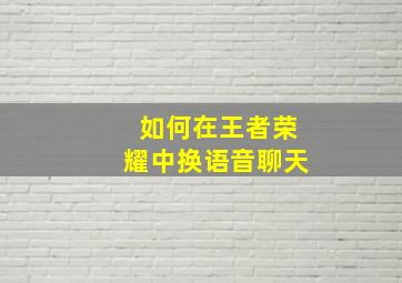 如何在王者荣耀中换语音聊天