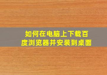 如何在电脑上下载百度浏览器并安装到桌面