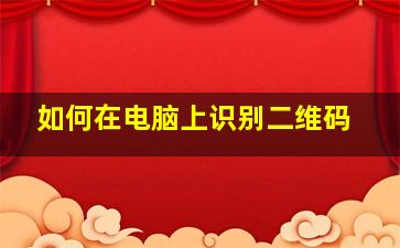 如何在电脑上识别二维码