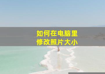 如何在电脑里修改照片大小