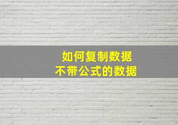 如何复制数据不带公式的数据