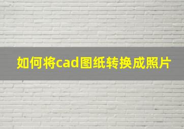 如何将cad图纸转换成照片