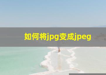 如何将jpg变成jpeg