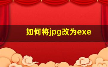 如何将jpg改为exe