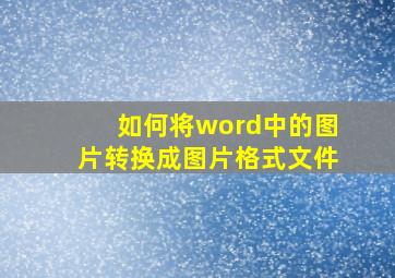 如何将word中的图片转换成图片格式文件