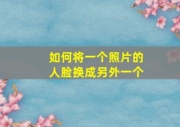 如何将一个照片的人脸换成另外一个