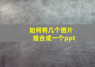 如何将几个图片组合成一个ppt