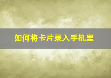 如何将卡片录入手机里