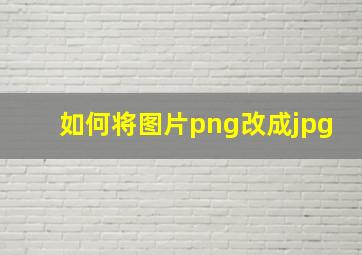 如何将图片png改成jpg