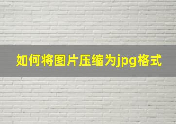 如何将图片压缩为jpg格式