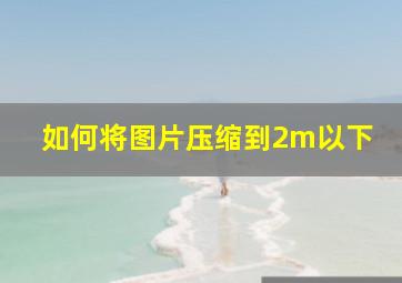 如何将图片压缩到2m以下