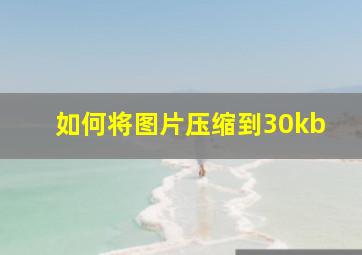 如何将图片压缩到30kb