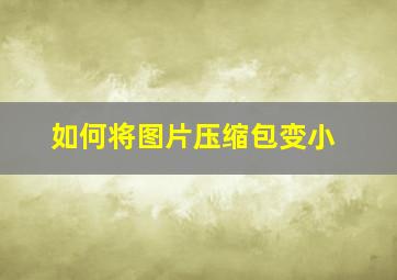 如何将图片压缩包变小