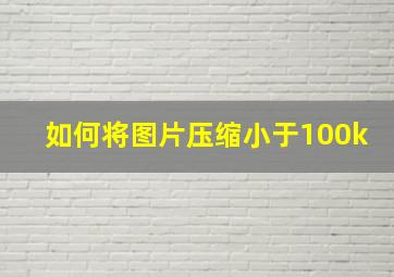 如何将图片压缩小于100k