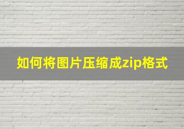 如何将图片压缩成zip格式