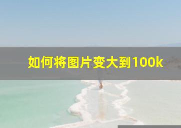 如何将图片变大到100k