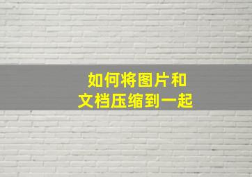 如何将图片和文档压缩到一起