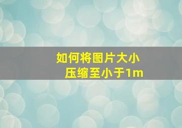 如何将图片大小压缩至小于1m