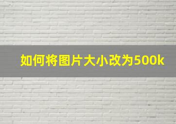 如何将图片大小改为500k