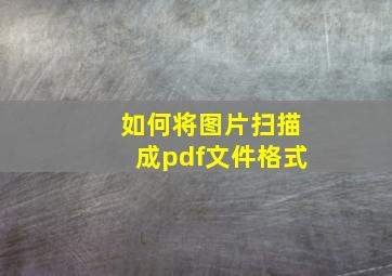 如何将图片扫描成pdf文件格式