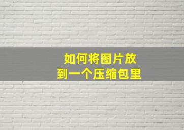 如何将图片放到一个压缩包里