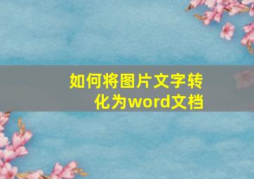 如何将图片文字转化为word文档