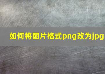 如何将图片格式png改为jpg