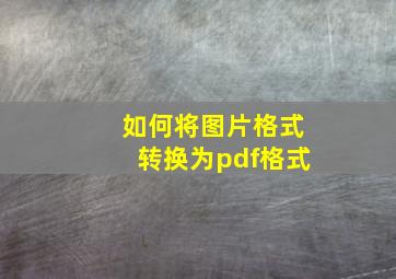 如何将图片格式转换为pdf格式