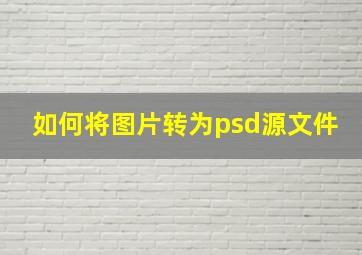 如何将图片转为psd源文件